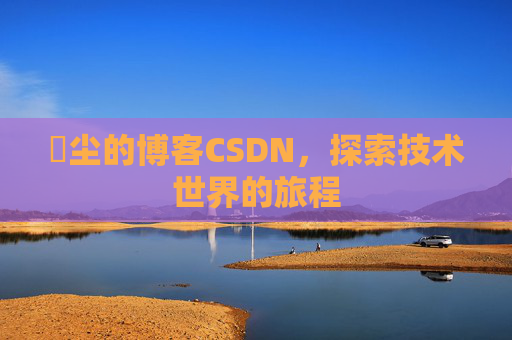 玦尘的博客CSDN，探索技术世界的旅程